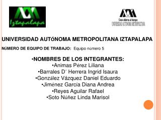 UNIVERSIDAD AUT Ó NOMA METROPOLITANA IZTAPALAPA N Ú MERO DE EQUIPO DE TRABAJO: Equipo n ú mero 5