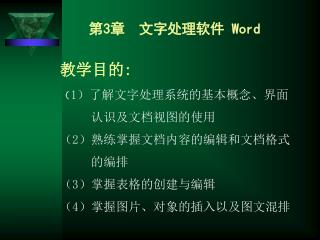 教学目的 : （ 1）了解文字处理系统的基本概念、界面 认识及文档视图的使用 （2）熟练掌握文档内容的编辑和文档格式 的编排 （ 3 ）掌握表格的创建与编辑