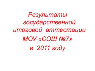 Результаты государственной итоговой аттестации МОУ «СОШ №7» в 2011 году