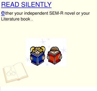 READ SILENTLY e ither your independent SEM-R novel or your Literature book .