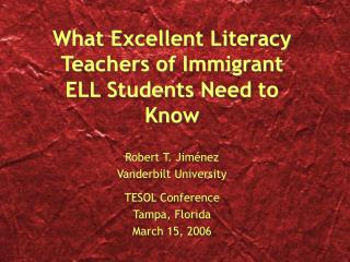 What Excellent Literacy Teachers of Immigrant ELL Students Need to Know Robert T. Jim énez