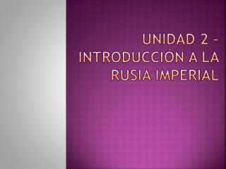 Unidad 2 – introducción a la RUSIA IMPERIAL