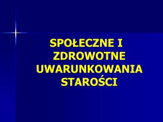 SPOŁECZNE I ZDROWOTNE UWARUNKOWANIA STAROŚCI