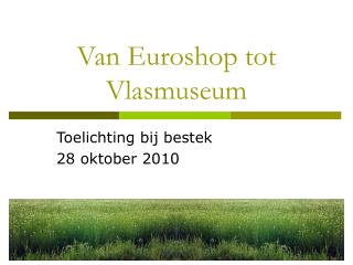 Van Euroshop tot Vlasmuseum