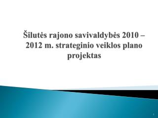Šilutės rajono savivaldybės 20 10 – 201 2 m. strateginio veiklos plano projektas