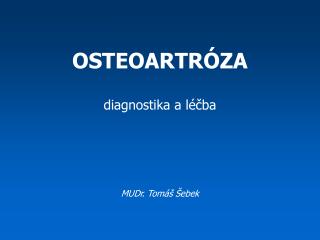 OSTEOARTRÓZA diagnostika a léčba MUDr. Tomáš Šebek