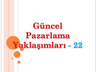 Güncel Pazarlama Yaklaşımları - 22