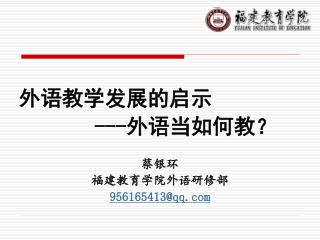 外语教学发展的启示 --- 外语当如何教？ 蔡银环 福建教育学院外语研修部 956165413@qq