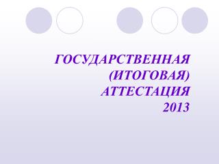 ГОСУДАРСТВЕННАЯ (ИТОГОВАЯ) АТТЕСТАЦИЯ 2013