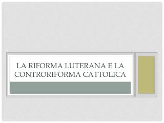 LA RIFORMA LUTERANA E LA CONTRORIFORMA CATTOLICA