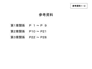 参考資料 第１章関係　　Ｐ　１ ～ Ｐ　９ 　　 第２章関係　　Ｐ１０ ～ Ｐ２１ 　　 第３章関係　　Ｐ２２ ～ Ｐ２８