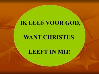 IK LEEF VOOR GOD, WANT CHRISTUS LEEFT IN MIJ!