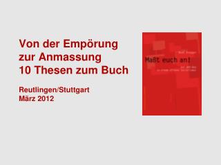Von der Empörung zur Anmassung 10 Thesen zum Buch Reutlingen/Stuttgart März 2012