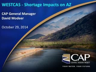 WESTCAS - Shortage Impacts on AZ CAP General Manager David Modeer October 29, 2014