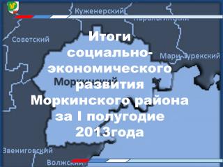 Итоги социально-экономического развития Моркинского района за I полугодие 2013года