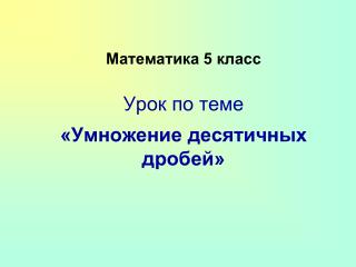 Математика 5 класс Урок по теме «Умножение десятичных дробей»