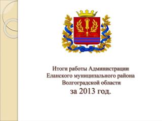 Итоги работы Администрации Еланского муниципального района Волгоградской области за 2013 год.
