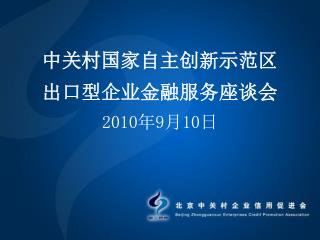 中关村国家自主创新示范区 出口型企业金融服务座谈会 2010 年 9 月 10 日