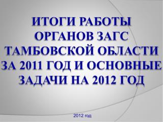 Итоги работы органов ЗАГС Тамбовской области за 2011 год и основные задачи на 2012 год