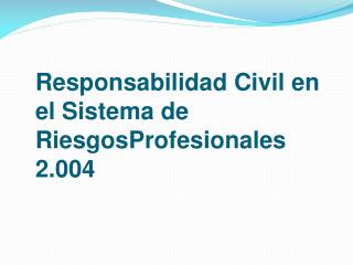 Responsabilidad Civil en el Sistema de RiesgosProfesionales 2.004