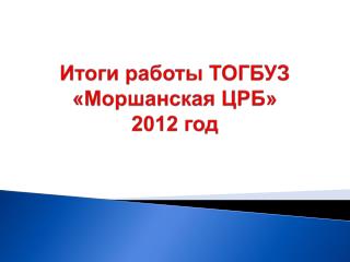 Итоги работы ТОГБУЗ «Моршанская ЦРБ» 2012 год