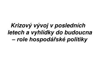 Krizový vývoj v posledních letech a vyhlídky do budoucna – role hospodářské politiky