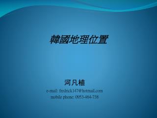河凡植 e-mail: fredrick147@hotmail mobile phone: 0953-464-738