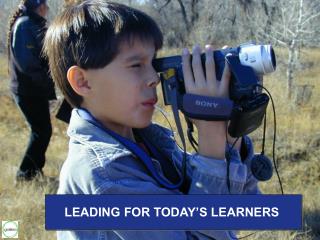 LEADING FOR TODAY’S LEARNERS