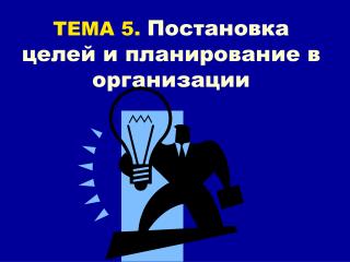 ТЕМА 5. Постановка целей и планирование в организации