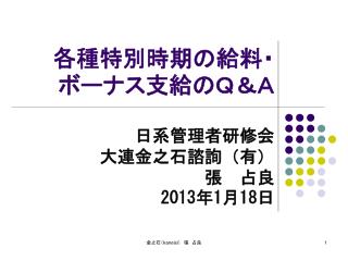 各種特別時期の給料・ボーナス支給のＱ＆Ａ 日系管理者研修会 大連金之石諮詢（有） 張 占良 2013 年 1 月 18 日