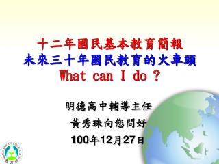 十二年國民基本教育簡報 未來三十年國民教育的火車頭 What can I do ?