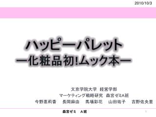 文京学院大学　経営学部 マーケティング戦略研究　森宮ゼミ A 班 今野恵莉香　　長岡麻由　　馬場彩花　　山田祐子　　吉野佐央里