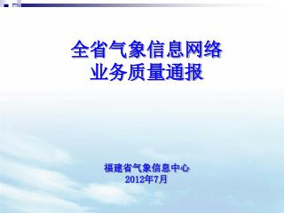 全省气象信息网络 业务质量通报 福建省气象信息中心 2012 年 7 月