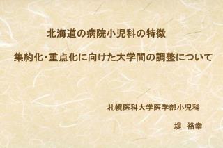 　　　　　北海道の病院小児科の特徴 集約化・重点化に向けた大学間の調整について