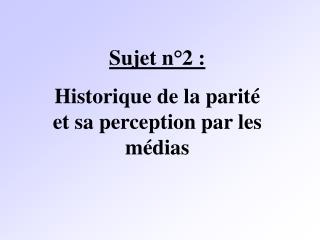 Sujet n°2 : Historique de la parité et sa perception par les médias