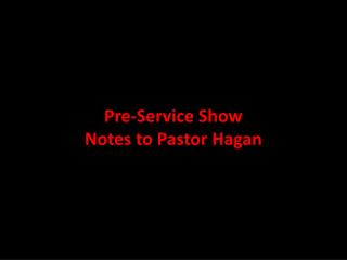 Pre-Service Show Notes to Pastor Hagan