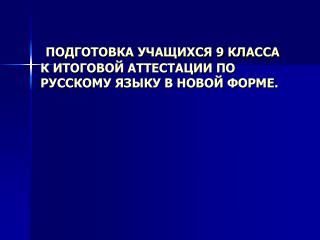 ПОДГОТОВКА УЧАЩИХСЯ 9 КЛАССА К ИТОГОВОЙ АТТЕСТАЦИИ ПО РУССКОМУ ЯЗЫКУ В НОВОЙ ФОРМЕ.