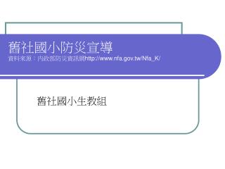 舊社國小防災宣導 資料來源 ： 內政部防災資訊網 nfa.tw/Nfa_K/