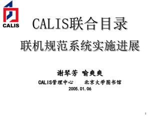 CALIS 联合目录 联机规范系统实施进展 谢琴芳 喻爽爽 CALIS 管理中心 北京大学图书馆 2005.01.06