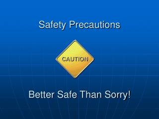 Safety Precautions Better Safe Than Sorry!