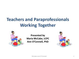 Teachers and Paraprofessionals Working Together Presented by Maria McCabe, LCPC Ann O’Connell, PhD