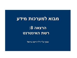 מבוא למערכות מידע הרצאה 8 : רשת האינטרנט נערך ע&quot;י ד&quot;ר דיצה ביימל