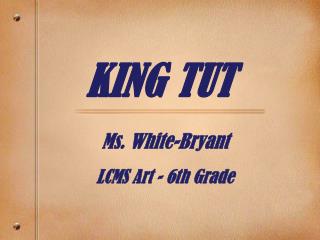 KING TUT Ms. White-Bryant LCMS Art - 6th Grade