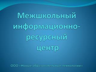 Межшкольный информационно-ресурсный центр ООО «Новые образовательные технологии»