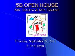 5B OPEN HOUSE Mr. Basta &amp; Mr. Grant