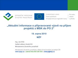 „Aktuální informace o připravované výzvě na příjem projektů z MSK do PO 2“ 19. srpna 2010 MŽP