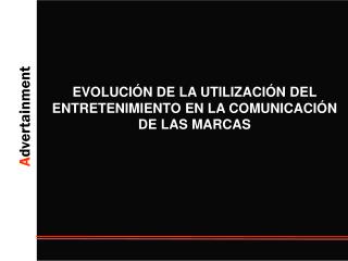 EVOLUCIÓN DE LA UTILIZACIÓN DEL ENTRETENIMIENTO EN LA COMUNICACIÓN DE LAS MARCAS