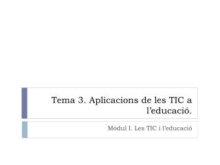 Tema 3. Aplicacions de les TIC a l’educació .