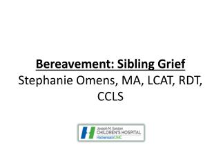 Bereavement: Sibling Grief Stephanie Omens, MA, LCAT, RDT, CCLS