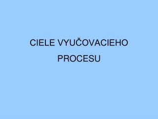 CIELE VYUČOVACIEHO PROCESU